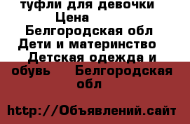 туфли для девочки › Цена ­ 900 - Белгородская обл. Дети и материнство » Детская одежда и обувь   . Белгородская обл.